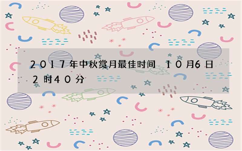 2017年中秋赏月最佳时间 10月6日2时40分